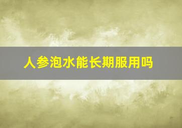 人参泡水能长期服用吗