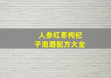 人参红枣枸杞子泡酒配方大全