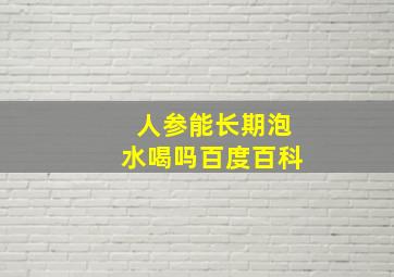 人参能长期泡水喝吗百度百科