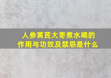 人参黄芪大枣煮水喝的作用与功效及禁忌是什么