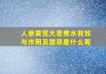 人参黄芪大枣煮水有效与作用及禁忌是什么呢