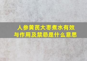 人参黄芪大枣煮水有效与作用及禁忌是什么意思