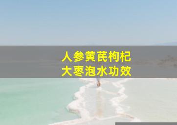 人参黄芪枸杞大枣泡水功效