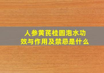 人参黄芪桂圆泡水功效与作用及禁忌是什么