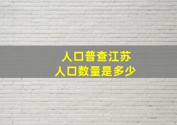 人口普查江苏人口数量是多少