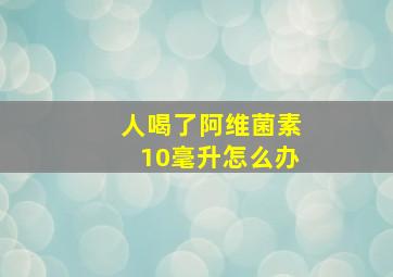 人喝了阿维菌素10毫升怎么办