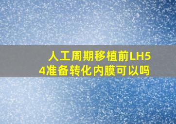 人工周期移植前LH54准备转化内膜可以吗