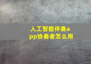 人工智能伴奏app协奏者怎么用