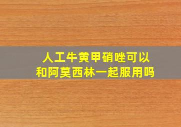 人工牛黄甲硝唑可以和阿莫西林一起服用吗