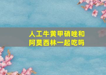 人工牛黄甲硝唑和阿莫西林一起吃吗