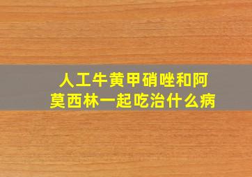 人工牛黄甲硝唑和阿莫西林一起吃治什么病