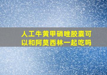 人工牛黄甲硝唑胶囊可以和阿莫西林一起吃吗