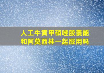 人工牛黄甲硝唑胶囊能和阿莫西林一起服用吗