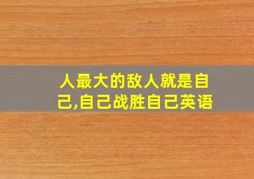 人最大的敌人就是自己,自己战胜自己英语