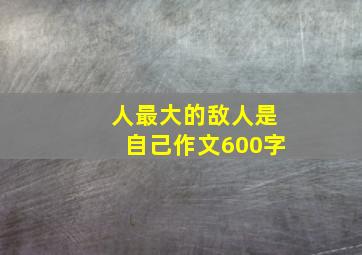 人最大的敌人是自己作文600字