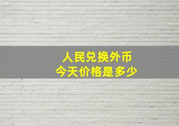 人民兑换外币今天价格是多少