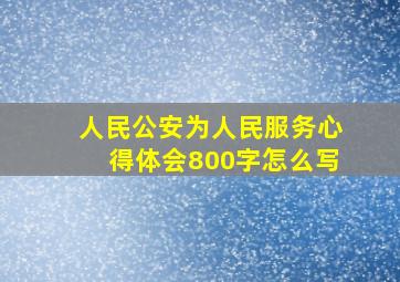 人民公安为人民服务心得体会800字怎么写