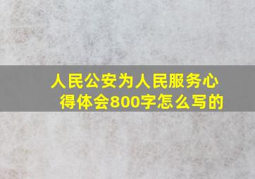 人民公安为人民服务心得体会800字怎么写的