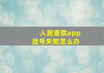 人民医院app挂号失败怎么办