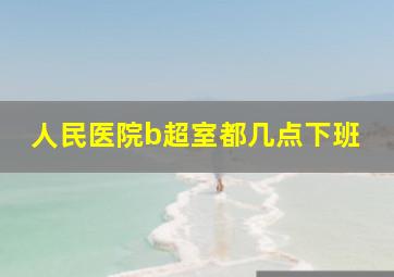 人民医院b超室都几点下班