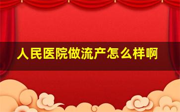 人民医院做流产怎么样啊