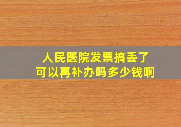 人民医院发票搞丢了可以再补办吗多少钱啊