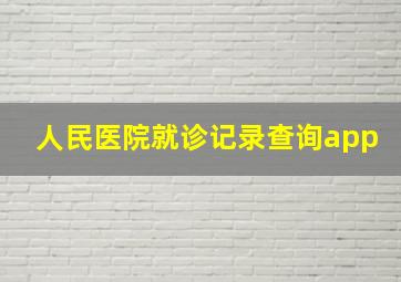 人民医院就诊记录查询app