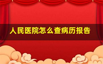 人民医院怎么查病历报告