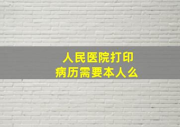 人民医院打印病历需要本人么