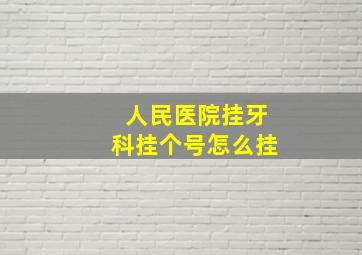 人民医院挂牙科挂个号怎么挂