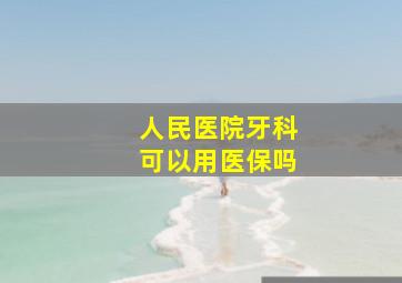 人民医院牙科可以用医保吗