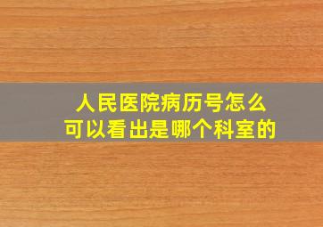 人民医院病历号怎么可以看出是哪个科室的