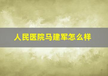 人民医院马建军怎么样