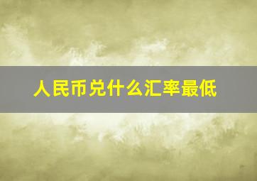 人民币兑什么汇率最低