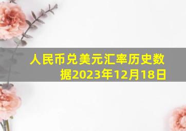 人民币兑美元汇率历史数据2023年12月18日