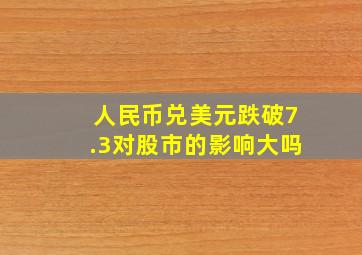 人民币兑美元跌破7.3对股市的影响大吗