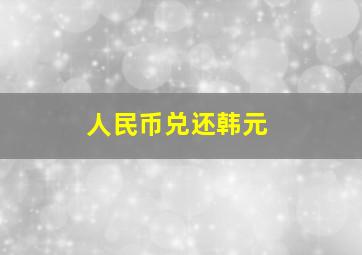 人民币兑还韩元