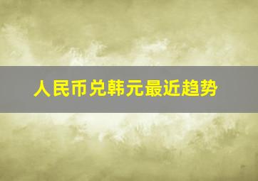 人民币兑韩元最近趋势