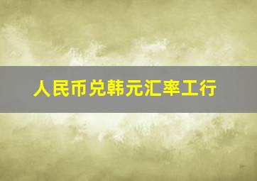 人民币兑韩元汇率工行