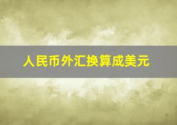 人民币外汇换算成美元