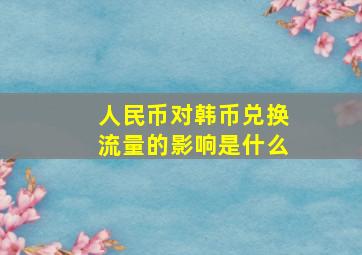 人民币对韩币兑换流量的影响是什么