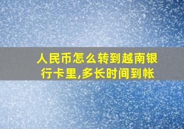 人民币怎么转到越南银行卡里,多长时间到帐