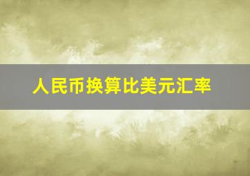 人民币换算比美元汇率