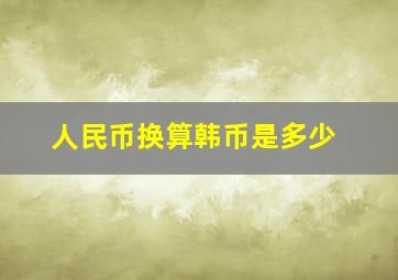 人民币换算韩币是多少