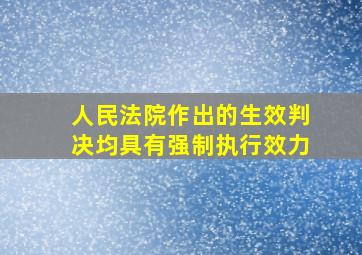 人民法院作出的生效判决均具有强制执行效力