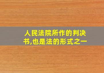 人民法院所作的判决书,也是法的形式之一