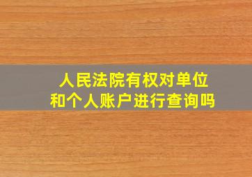 人民法院有权对单位和个人账户进行查询吗