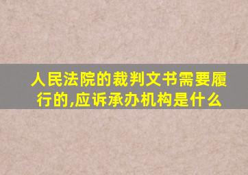 人民法院的裁判文书需要履行的,应诉承办机构是什么