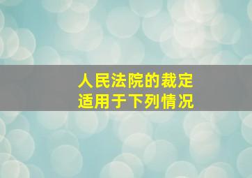 人民法院的裁定适用于下列情况