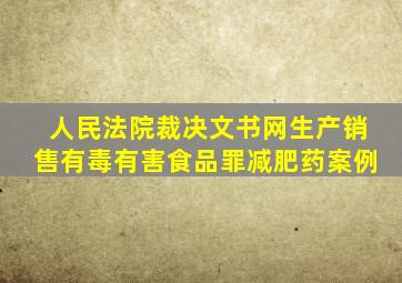 人民法院裁决文书网生产销售有毒有害食品罪减肥药案例